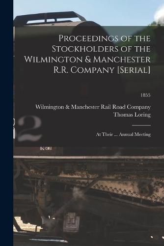 Cover image for Proceedings of the Stockholders of the Wilmington & Manchester R.R. Company [serial]: at Their ... Annual Meeting; 1855