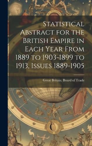 Cover image for Statistical Abstract for the British Empire in Each Year From 1889 to 1903-1899 to 1913, Issues 1889-1905