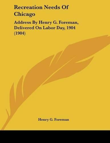 Recreation Needs of Chicago: Address by Henry G. Foreman, Delivered on Labor Day, 1904 (1904)