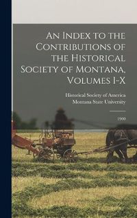 Cover image for An Index to the Contributions of the Historical Society of Montana, Volumes I-X