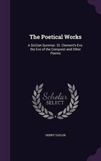 Cover image for The Poetical Works: A Sicilian Summer. St. Clement's Eve. the Eve of the Conquest and Other Poems