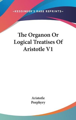 Cover image for The Organon or Logical Treatises of Aristotle V1