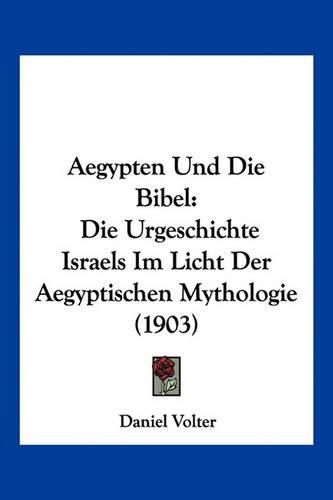 Aegypten Und Die Bibel: Die Urgeschichte Israels Im Licht Der Aegyptischen Mythologie (1903)