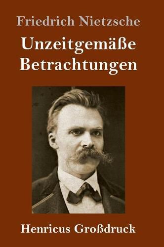 Unzeitgemasse Betrachtungen (Grossdruck): David Strauss / Vom Nutzen und Nachteil der Historie fur das Leben / Schopenhauer als Erzieher / Richard Wagner in Bayreuth