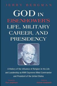 Cover image for God in Eisenhower's Life, Military Career, and Presidency: A History of the Influence of Religion in His Life and Leadership as WWII Supreme Allied Commander and President of the United States