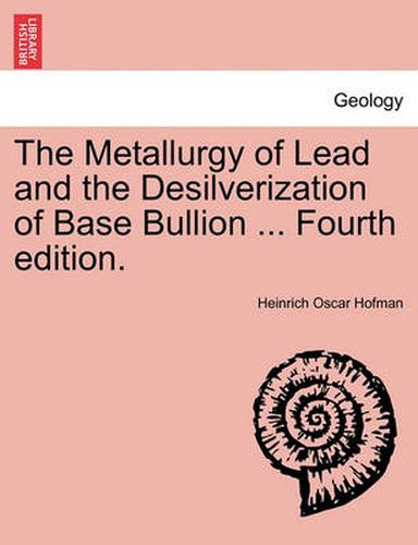 Cover image for The Metallurgy of Lead and the Desilverization of Base Bullion ... Fourth Edition.