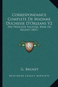 Cover image for Correspondance Complete de Madame Duchesse D'Orleans V2: Nee Princesse Palatine, Mere Du Regent (1857)