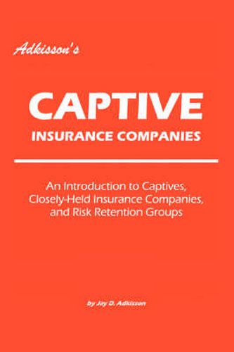 Cover image for Adkisson's Captive Insurance Companies: An Introduction to Captives, Closely-Held Insurance Companies, and Risk Retention Groups