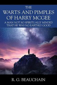 Cover image for The Warts and Pimples of Harry McGee: A Man Not So Spiritually Minded That He Was No Earthly Good