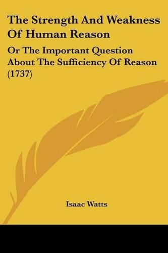 Cover image for The Strength and Weakness of Human Reason: Or the Important Question about the Sufficiency of Reason (1737)