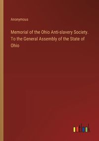 Cover image for Memorial of the Ohio Anti-slavery Society. To the General Assembly of the State of Ohio