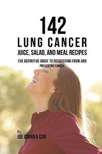 Cover image for 142 Lung Cancer Juice, Salad, and Meal Recipes: The Definitive Guide to Recovering from and Preventing Cancer