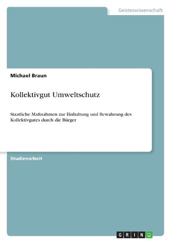 Kollektivgut Umweltschutz: Staatliche Massnahmen zur Einhaltung und Bewahrung des Kollektivgutes durch die Burger