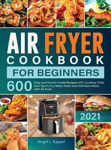 Cover image for Air Fryer Cookbook For Beginners: 600 Easy and Home-made Recipes with Cooking Tricks and Tips to Fry, Bake, Roast and Grill Best Meals with Air Fryer