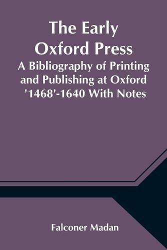 The Early Oxford Press A Bibliography of Printing and Publishing at Oxford '1468'-1640 With Notes, Appendixes and Illustrations