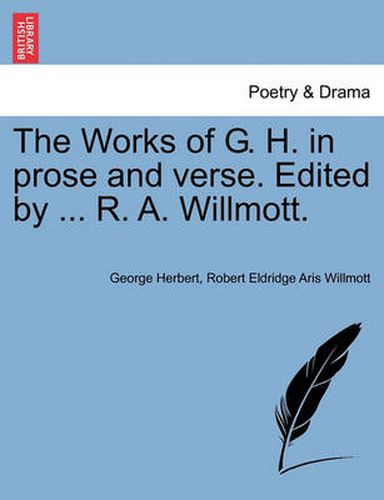 Cover image for The Works of G. H. in prose and verse. Edited by ... R. A. Willmott.