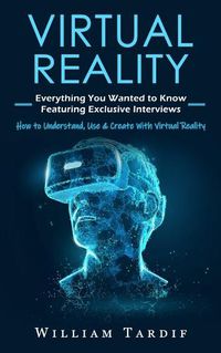 Cover image for Virtual Reality: Everything You Wanted to Know Featuring Exclusive Interviews (How to Understand, Use & Create With Virtual Reality)