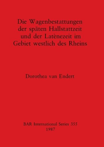 Cover image for Die Wagenbestattungen der Spaten Hallstattzeit und der Lateinezeit im Gebiet Westlich des Rheins