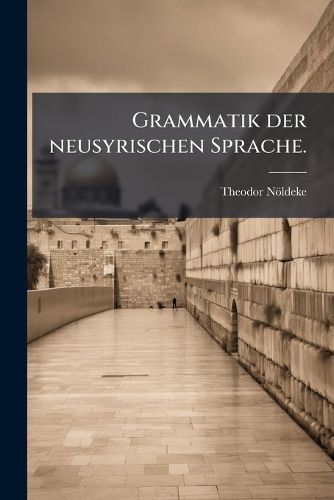 Cover image for Grammatik Der Neusyrischen Sprache: Am Urmia-See Und in Kurdistan, Volume 35; Volume 206