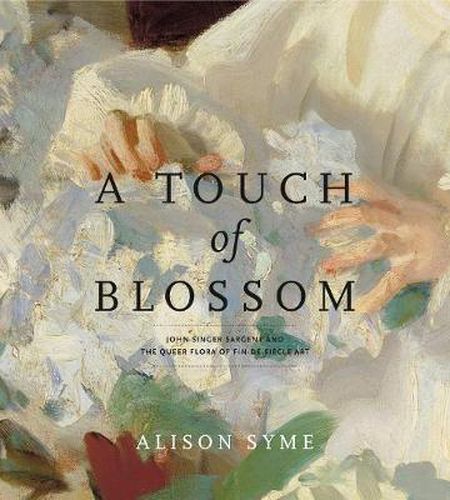 Cover image for A Touch of Blossom: John Singer Sargent and the Queer Flora of Fin-de-Siecle Art