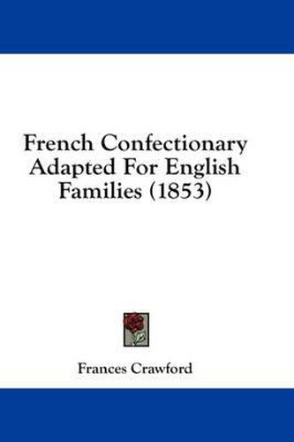 Cover image for French Confectionary Adapted for English Families (1853)