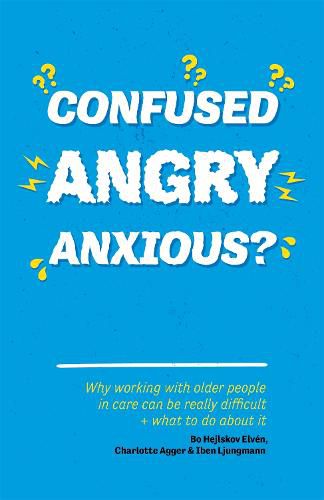 Cover image for Confused, Angry, Anxious?: Why working with older people in care really can be difficult, and what to do about it