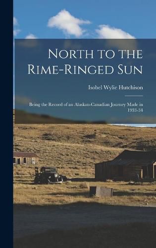 Cover image for North to the Rime-ringed Sun: Being the Record of an Alaskan-Canadian Journey Made in 1933-34