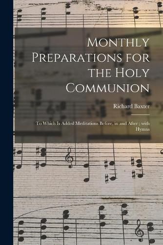 Monthly Preparations for the Holy Communion: to Which is Added Meditations Before, in and After; With Hymns