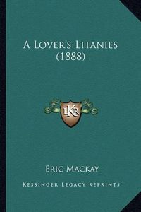 Cover image for A Lover's Litanies (1888) a Lover's Litanies (1888)