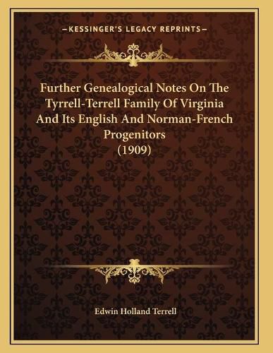 Cover image for Further Genealogical Notes on the Tyrrell-Terrell Family of Virginia and Its English and Norman-French Progenitors (1909)