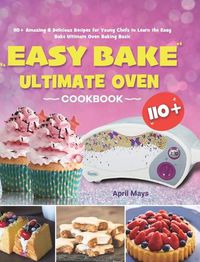 Cover image for Easy Bake Ultimate Oven Cookbook: 110+ Amazing & Delicious Recipes for Young Chefs to Learn the Easy Bake Ultimate Oven Baking Basic