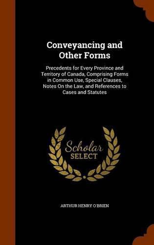 Conveyancing and Other Forms: Precedents for Every Province and Territory of Canada, Comprising Forms in Common Use, Special Clauses, Notes on the Law, and References to Cases and Statutes