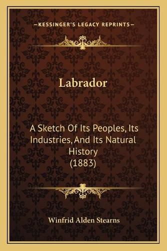 Cover image for Labrador: A Sketch of Its Peoples, Its Industries, and Its Natural History (1883)