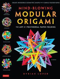 Cover image for Mind-Blowing Modular Origami: The Art of Polyhedral Paper Folding: Use Origami Math to fold Complex, Innovative Geometric Origami Models