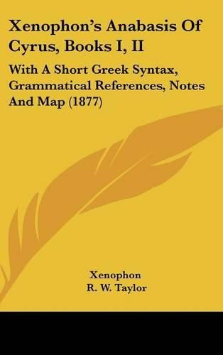 Xenophon's Anabasis of Cyrus, Books I, II: With a Short Greek Syntax, Grammatical References, Notes and Map (1877)