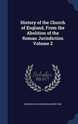 History of the Church of England, from the Abolition of the Roman Jurisdiction; Volume 2