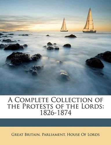 A Complete Collection of the Protests of the Lords: 1826-1874