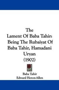 Cover image for The Lament of Baba Tahir: Being the Rubaiyat of Baba Tahir, Hamadani Uryan (1902)