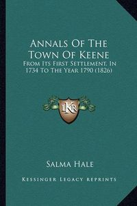 Cover image for Annals of the Town of Keene: From Its First Settlement, in 1734 to the Year 1790 (1826)