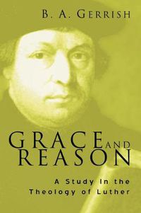 Cover image for Grace and Reason: A Study in the Theology of Luther