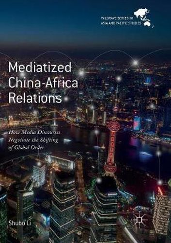 Cover image for Mediatized China-Africa Relations: How Media Discourses Negotiate the Shifting of Global Order