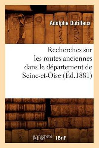 Recherches Sur Les Routes Anciennes Dans Le Departement de Seine-Et-Oise (Ed.1881)