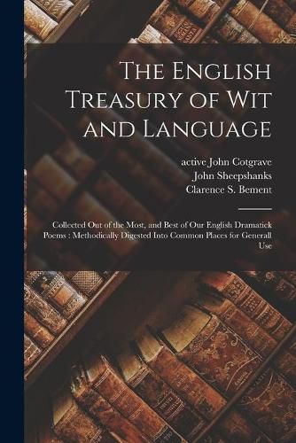 Cover image for The English Treasury of Wit and Language: Collected out of the Most, and Best of Our English Dramatick Poems: Methodically Digested Into Common Places for Generall Use