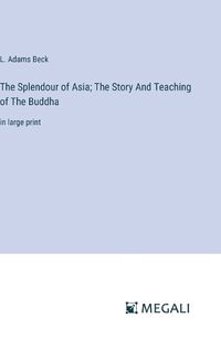 Cover image for The Splendour of Asia; The Story And Teaching of The Buddha