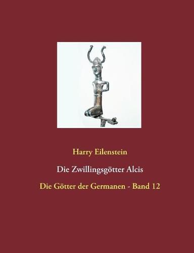 Die Zwillingsgoetter Alcis: Die Goetter der Germanen - Band 12