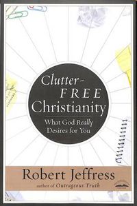 Cover image for Clutter-Free Christianity: What God Really Desires for You