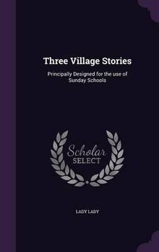 Cover image for Three Village Stories: Principally Designed for the Use of Sunday Schools