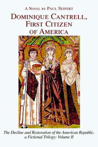 Cover image for Dominique Cantrell, First Citizen of America: The Decline and Restoration of the American Republic, a Fictional Trilogy: Volume II