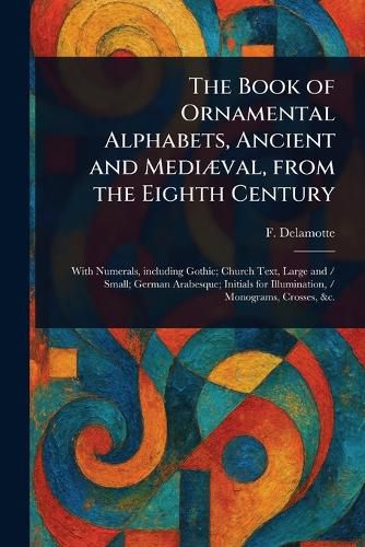 Cover image for The Book of Ornamental Alphabets, Ancient and Mediaeval, From the Eighth Century