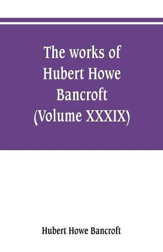 Cover image for The works of Hubert Howe Bancroft (Volume XXXIX) Literary Industies A Memoir